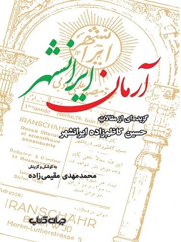 آرمان ایرانشهر: گزیده‌ ای از مقالات حسین کاظم‌زاده ایرانشهر