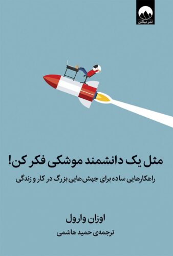 مثل یک دانشمند موشکی فکر کن؛ راهکارهایی ساده برای جهش‌های بزرگ در کار و زندگی