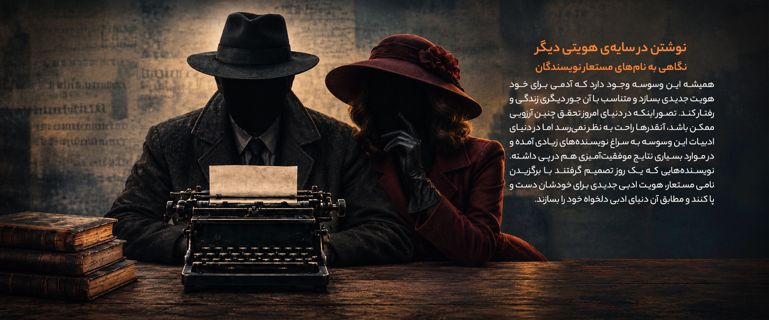 نوشتن در سایه‌ی هویتی دیگر نگاهی به نام‌های مستعار نویسندگان